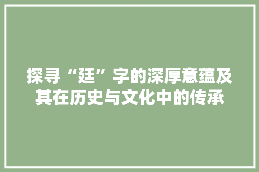 探寻“廷”字的深厚意蕴及其在历史与文化中的传承