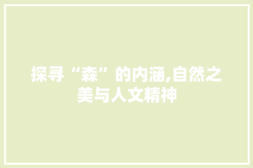 探寻“森”的内涵,自然之美与人文精神