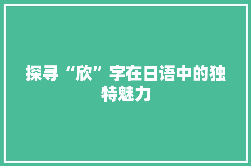 探寻“欣”字在日语中的独特魅力