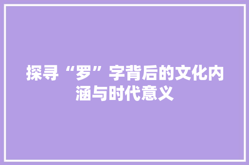 探寻“罗”字背后的文化内涵与时代意义