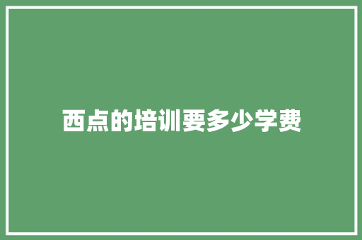 西点的培训要多少学费 范文资源