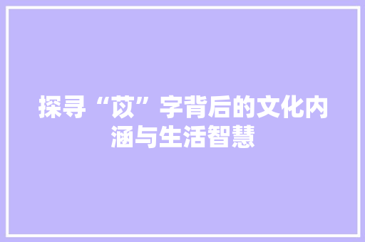 探寻“苡”字背后的文化内涵与生活智慧