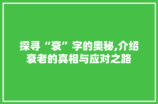 探寻“衰”字的奥秘,介绍衰老的真相与应对之路