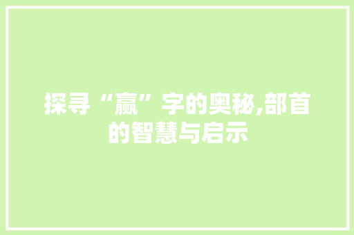 探寻“赢”字的奥秘,部首的智慧与启示