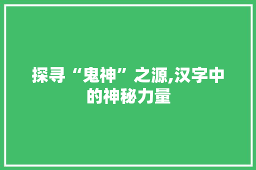 探寻“鬼神”之源,汉字中的神秘力量