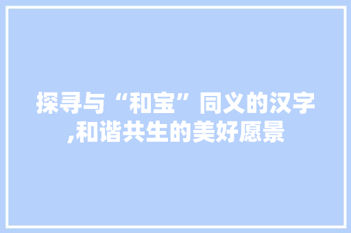 探寻与“和宝”同义的汉字,和谐共生的美好愿景