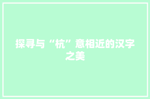 探寻与“杭”意相近的汉字之美 范文精选网