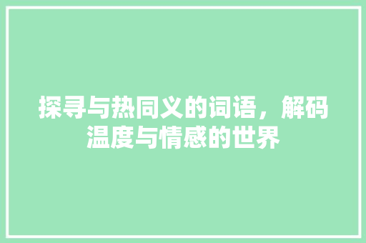 探寻与热同义的词语，解码温度与情感的世界