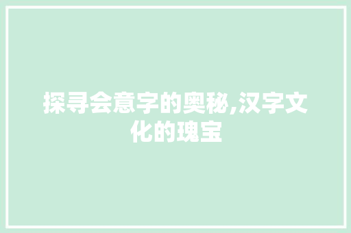 探寻会意字的奥秘,汉字文化的瑰宝