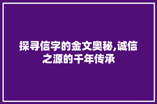 探寻信字的金文奥秘,诚信之源的千年传承
