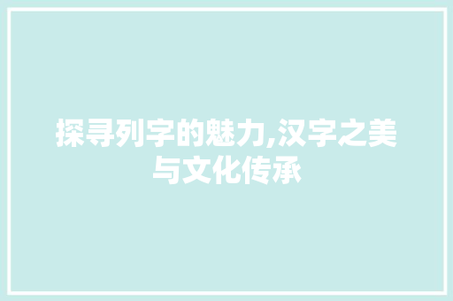 探寻列字的魅力,汉字之美与文化传承