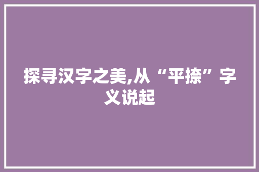探寻汉字之美,从“平捺”字义说起