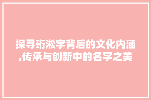 探寻珩淞字背后的文化内涵,传承与创新中的名字之美