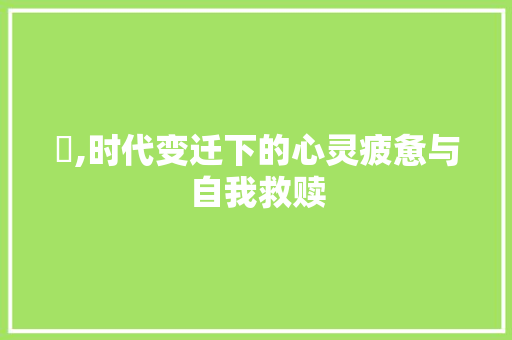 攰,时代变迁下的心灵疲惫与自我救赎