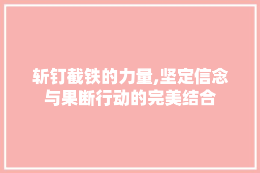 斩钉截铁的力量,坚定信念与果断行动的完美结合