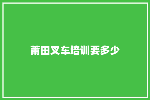 莆田叉车培训要多少 合同协议