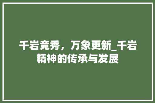 千岩竞秀，万象更新_千岩精神的传承与发展 范文参考