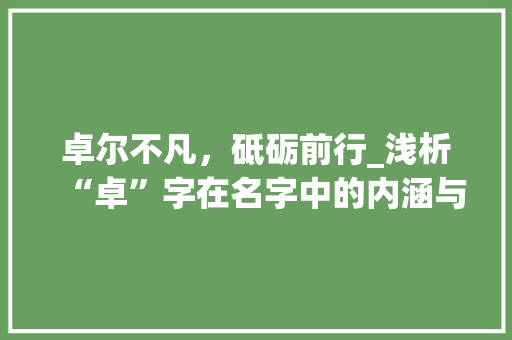 卓尔不凡，砥砺前行_浅析“卓”字在名字中的内涵与意义