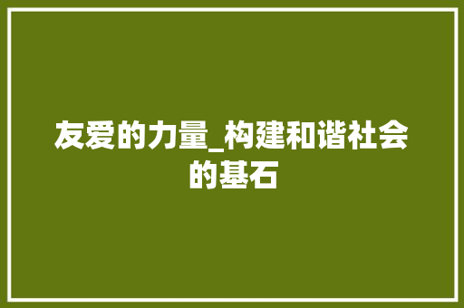 友爱的力量_构建和谐社会的基石 范文之家