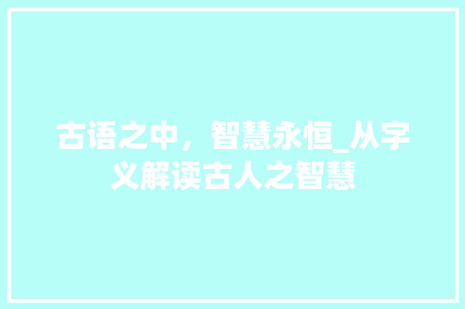 古语之中，智慧永恒_从字义解读古人之智慧