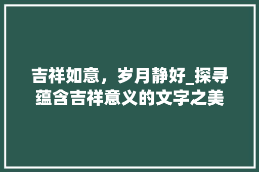 吉祥如意，岁月静好_探寻蕴含吉祥意义的文字之美