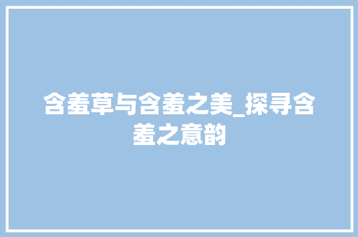 含羞草与含羞之美_探寻含羞之意韵