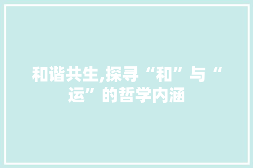 和谐共生,探寻“和”与“运”的哲学内涵