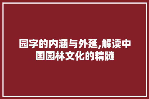 园字的内涵与外延,解读中国园林文化的精髓 范文资源