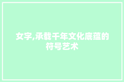 女字,承载千年文化底蕴的符号艺术