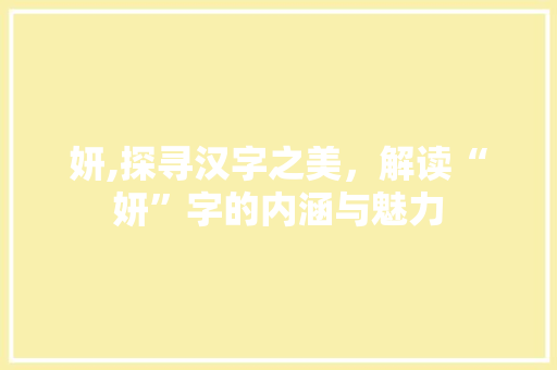 妍,探寻汉字之美，解读“妍”字的内涵与魅力