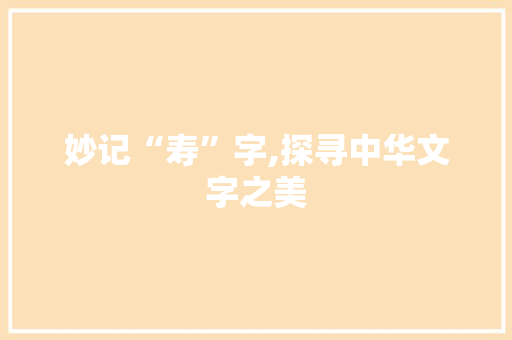 妙记“寿”字,探寻中华文字之美