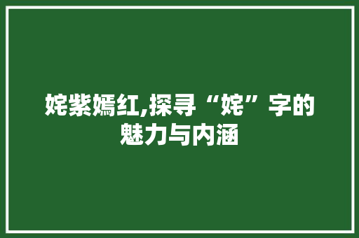 姹紫嫣红,探寻“姹”字的魅力与内涵