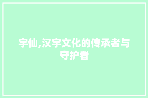 字仙,汉字文化的传承者与守护者