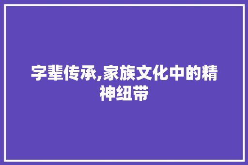 字辈传承,家族文化中的精神纽带