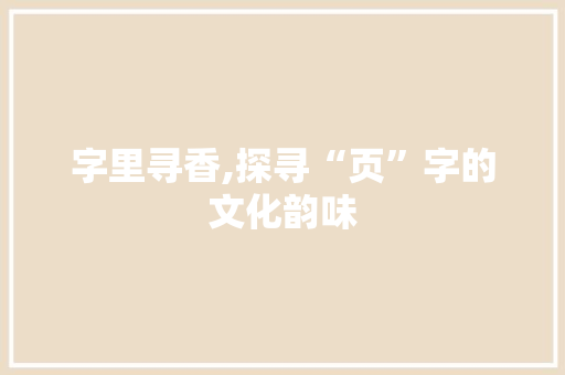 字里寻香,探寻“页”字的文化韵味