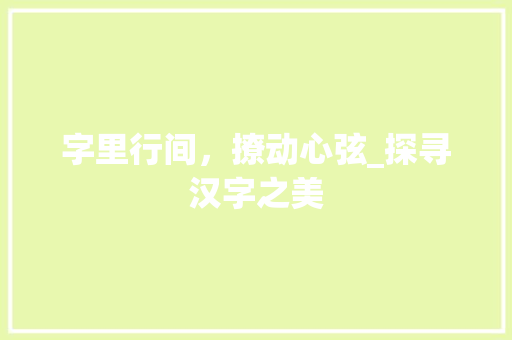 字里行间，撩动心弦_探寻汉字之美