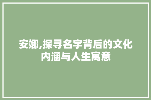安娜,探寻名字背后的文化内涵与人生寓意