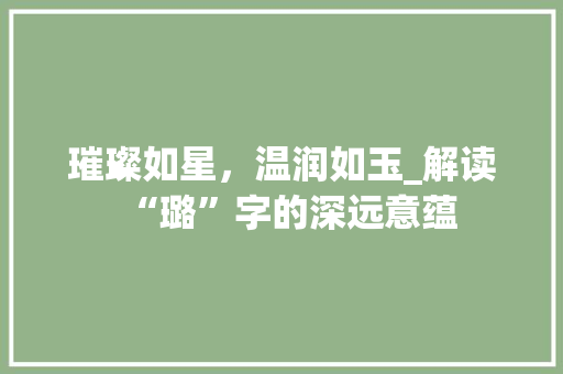 璀璨如星，温润如玉_解读“璐”字的深远意蕴