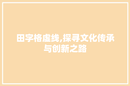田字格虚线,探寻文化传承与创新之路