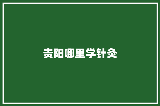 贵阳哪里学针灸