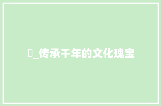 祾_传承千年的文化瑰宝