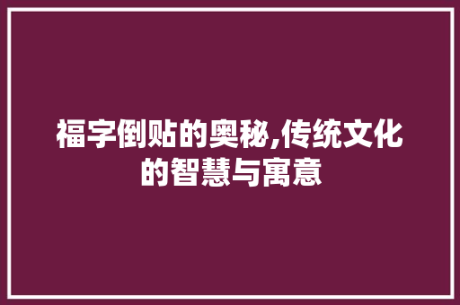 福字倒贴的奥秘,传统文化的智慧与寓意