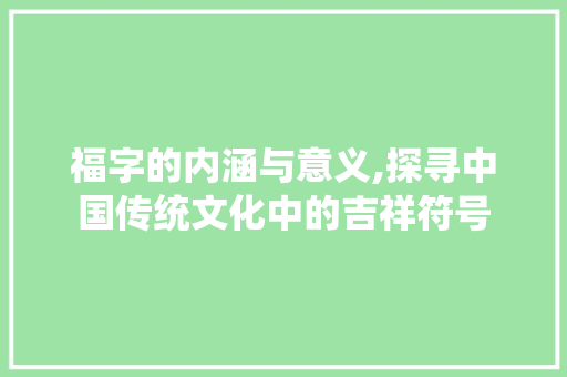 福字的内涵与意义,探寻中国传统文化中的吉祥符号