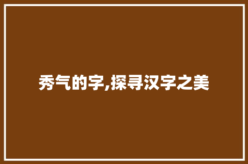 秀气的字,探寻汉字之美