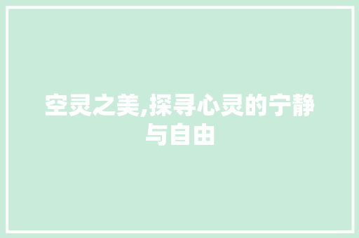 空灵之美,探寻心灵的宁静与自由