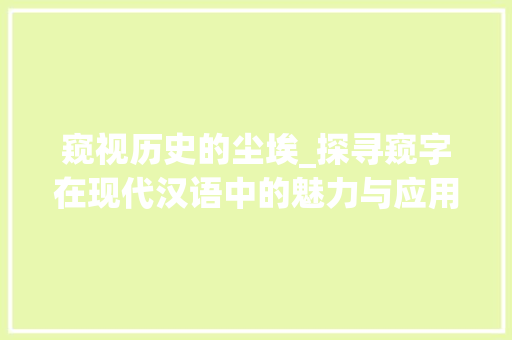 窥视历史的尘埃_探寻窥字在现代汉语中的魅力与应用 范文之家