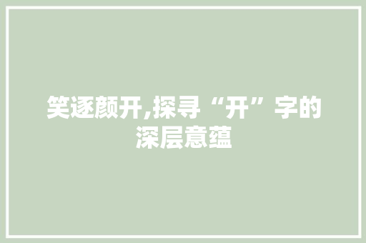 笑逐颜开,探寻“开”字的深层意蕴 合同协议