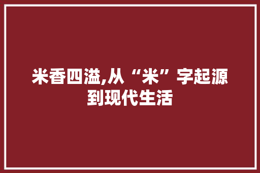 米香四溢,从“米”字起源到现代生活