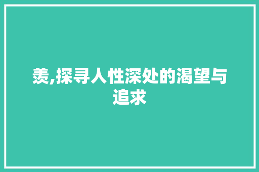 羡,探寻人性深处的渴望与追求