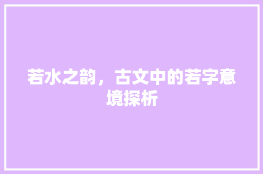 若水之韵，古文中的若字意境探析
